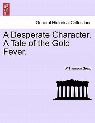 A Desperate Character. A Tale of the Gold Fever.
