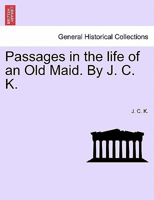 Passages in the life of an Old Maid. By J. C. K.