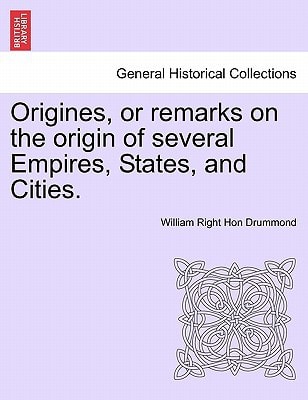 Origines, or remarks on the origin of several Empires, States, and Cities. VOL. I