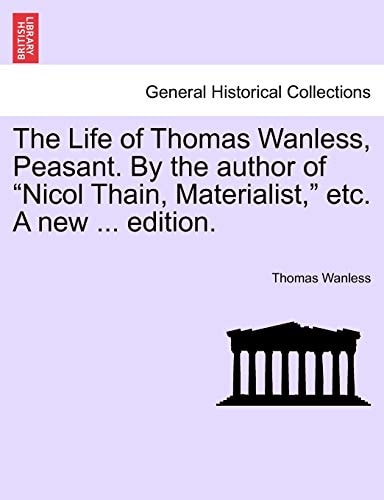 The Life of Thomas Wanless, Peasant. By the author of "Nicol Thain, Materialist," etc. A new ... edition.