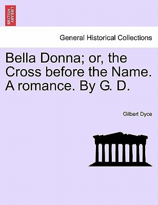 Bella Donna; or, the Cross before the Name. A romance. By G. D.