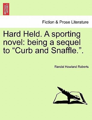 Hard Held. A sporting novel: being a sequel to "Curb and Snaffle.".