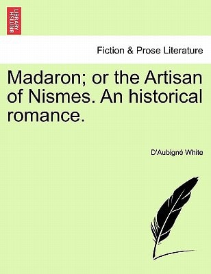 Madaron; or the Artisan of Nismes. An historical romance.