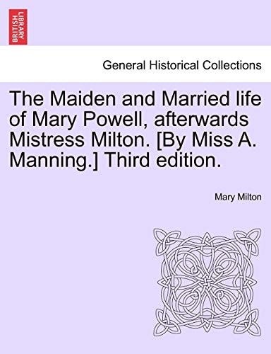 The Maiden and Married life of Mary Powell, afterwards Mistress Milton. [By Miss A. Manning.] Third edition.