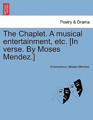 The Chaplet. A musical entertainment, etc. [In verse. By Moses Mendez.]