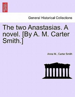The two Anastasias. A novel. [By A. M. Carter Smith.]