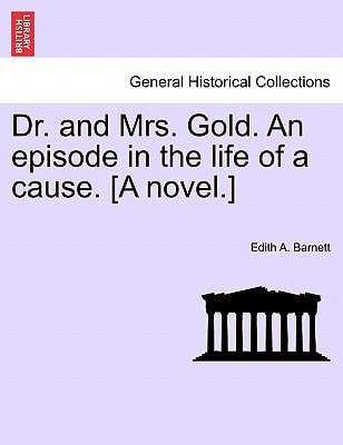 Dr. and Mrs. Gold. An episode in the life of a cause. [A novel.]