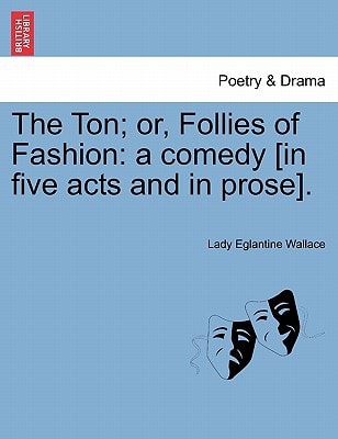 The Ton; or, Follies of Fashion: a comedy [in five acts and in prose].