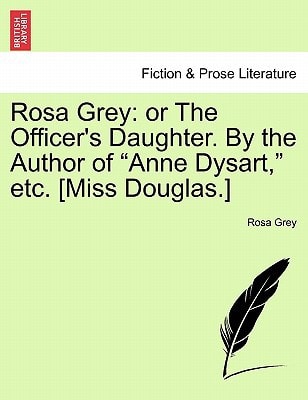 Rosa Grey: or The Officer's Daughter. By the Author of "Anne Dysart," etc. [Miss Douglas.]