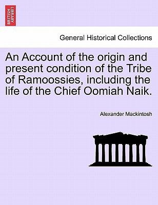 An Account of the origin and present condition of the Tribe of Ramoossies, including the life of the Chief Oomiah Naik.
