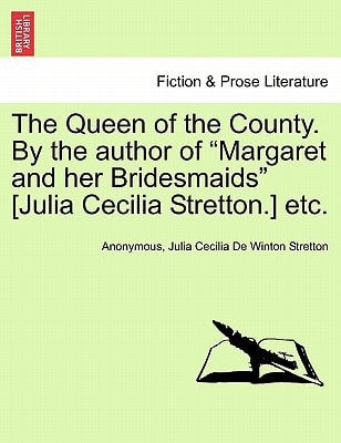 The Queen of the County. By the author of "Margaret and her Bridesmaids" [Julia Cecilia Stretton.] etc. VOL. I