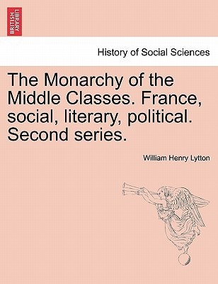 The Monarchy of the Middle Classes. France, social, literary, political. Second series.