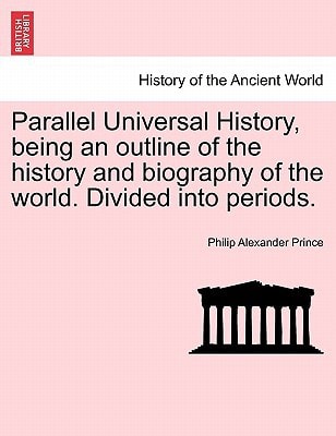 Parallel Universal History, being an outline of the history and biography of the world. Divided into periods.