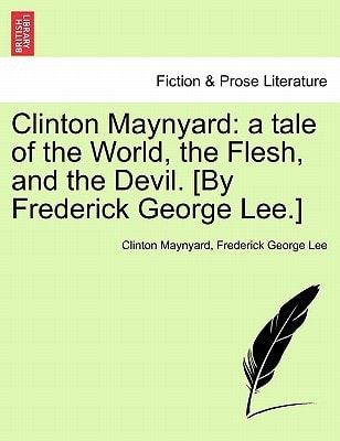 Clinton Maynyard: a tale of the World, the Flesh, and the Devil. [By Frederick George Lee.]