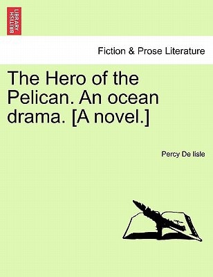 The Hero of the Pelican. An ocean drama. [A novel.]