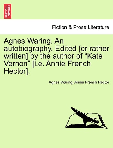 Agnes Waring. An autobiography. Edited [or rather written] by the author of "Kate Vernon" [i.e. Annie French Hector].
