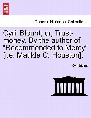 Cyril Blount; or, Trust-money. By the author of "Recommended to Mercy" [i.e. Matilda C. Houston].