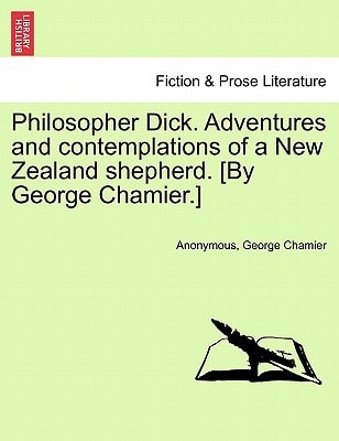 Philosopher Dick. Adventures and contemplations of a New Zealand shepherd. [By George Chamier.] Vol. I.