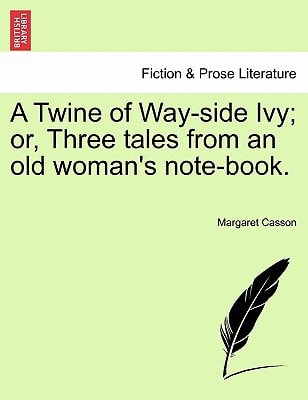 A Twine of Way-side Ivy; or, Three tales from an old woman's note-book.