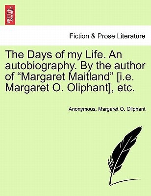 The Days of my Life. An autobiography. By the author of "Margaret Maitland" [i.e. Margaret O. Oliphant], etc.