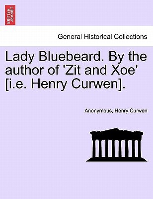 Lady Bluebeard. By the author of 'Zit and Xoe' [i.e. Henry Curwen].
