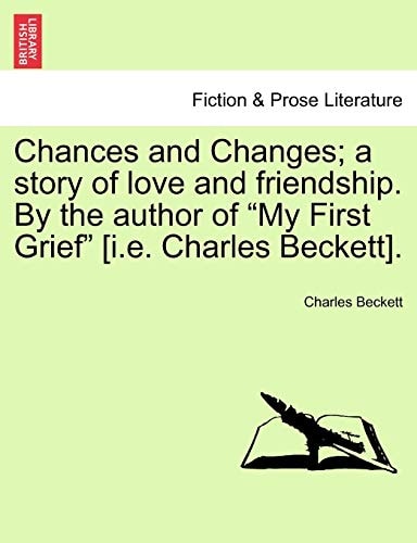 Chances and Changes; a story of love and friendship. By the author of "My First Grief" [i.e. Charles Beckett].
