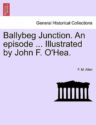Ballybeg Junction. An episode ... Illustrated by John F. O'Hea.