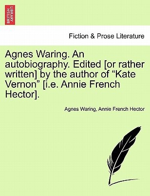 Agnes Waring. An autobiography. Edited [or rather written] by the author of "Kate Vernon" [i.e. Annie French Hector].