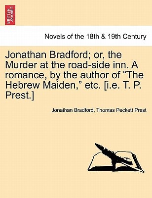 Jonathan Bradford; or, the Murder at the road-side inn. A romance, by the author of "The Hebrew Maiden," etc. [i.e. T. P. Prest.]