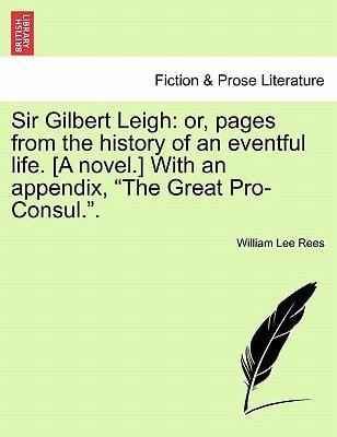 Sir Gilbert Leigh: or, pages from the history of an eventful life. [A novel.] With an appendix, "The Great Pro-Consul.".