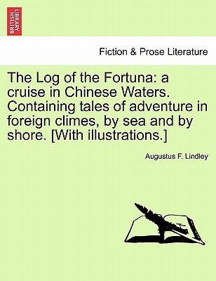 The Log of the Fortuna: a cruise in Chinese Waters. Containing tales of adventure in foreign climes, by sea and by shore. [With illustrations.]
