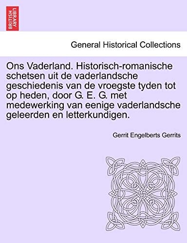 Ons Vaderland. Historisch-romanische schetsen uit de vaderlandsche geschiedenis van de vroegste tyden tot op heden, door G. E. G. met medewerking van eenige vaderlandsche geleerden en letterkundigen.