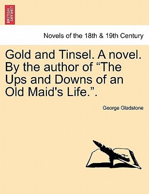 Gold and Tinsel. a Novel. by the Author of "The Ups and Downs of an Old Maid's Life.."