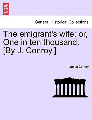 The emigrant's wife; or, One in ten thousand. [By J. Conroy.]