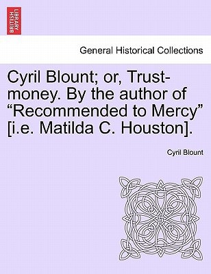 Cyril Blount; or, Trust-money. By the author of "Recommended to Mercy" [i.e. Matilda C. Houston].