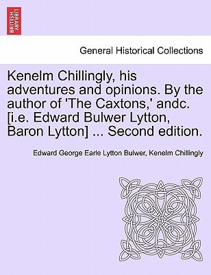 Kenelm Chillingly, his adventures and opinions. By the author of 'The Caxtons,' andc. [i.e. Edward Bulwer Lytton, Baron Lytton] ... Second edition.