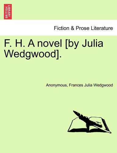 F. H. A novel [by Julia Wedgwood].