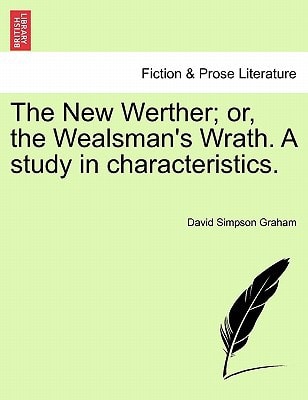 The New Werther; or, the Wealsman's Wrath. A study in characteristics.