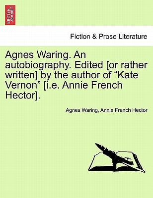 Agnes Waring. An autobiography. Edited [or rather written] by the author of "Kate Vernon" [i.e. Annie French Hector].