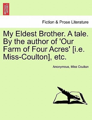 My Eldest Brother. A tale. By the author of 'Our Farm of Four Acres' [i.e. Miss-Coulton], etc.