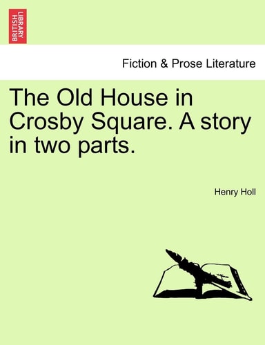 The Old House in Crosby Square. A story in two parts.