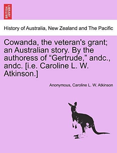Cowanda, the Veteran's Grant; An Australian Story. by the Authoress of Gertrude, Andc., Andc. [I.E. Caroline L. W. Atkinson.]