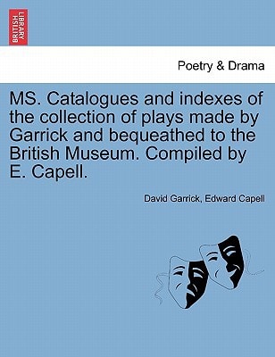 MS. Catalogues and indexes of the collection of plays made by Garrick and bequeathed to the British Museum. Compiled by E. Capell.