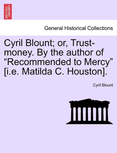 Cyril Blount; or, Trust-money. By the author of "Recommended to Mercy" [i.e. Matilda C. Houston].