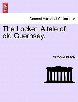 The Locket. A tale of old Guernsey. Vol. I.