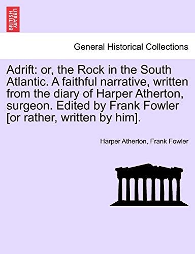 Adrift: or, the Rock in the South Atlantic. A faithful narrative, written from the diary of Harper Atherton, surgeon. Edited by Frank Fowler [or rather, written by him].