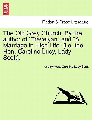 The Old Grey Church. By the author of "Trevelyan" and "A Marriage in High Life" [i.e. the Hon. Caroline Lucy, Lady Scott].