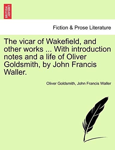 The vicar of Wakefield, and other works ... With introduction notes and a life of Oliver Goldsmith, by John Francis Waller.
