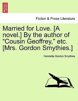 Married for Love. [A novel.] By the author of "Cousin Geoffrey," etc. [Mrs. Gordon Smythies.]