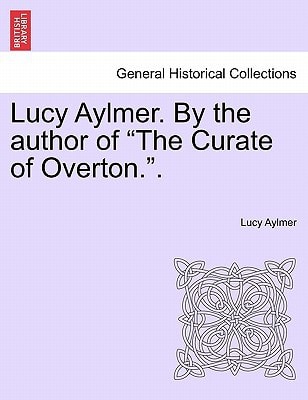 Lucy Aylmer. By the author of "The Curate of Overton.".